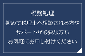 税務処理　初めて税理士へ相談される方やサポートが必要な方もお気軽にお申し付けください